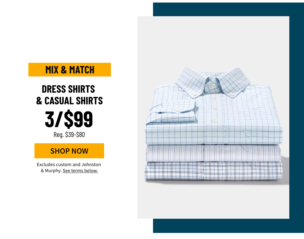 Mix and Match Dress Shirts and Casual Shirts 3/$99 Reg. $39-$80 Shop Now Excludes custom and Johston and Murphy. See terms below.