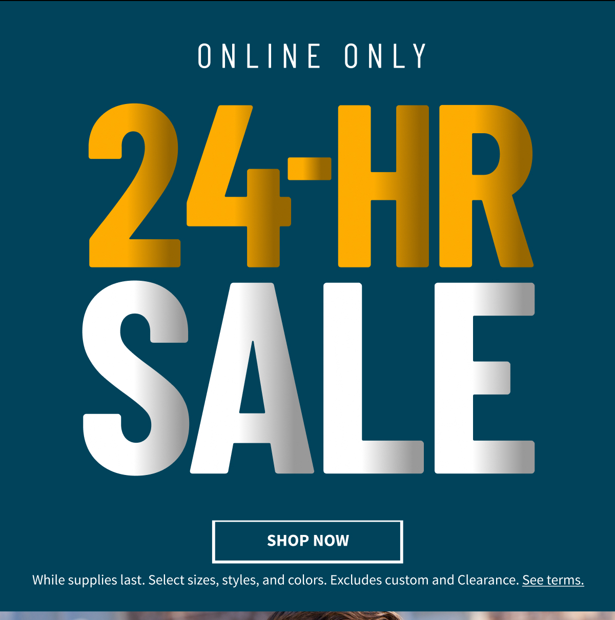 Online Only 24-Hour Sale Shop Now 30% Off Thousands Of Items. While supplies last. Select sizes, styles, and colors. Excludes custom. See terms.