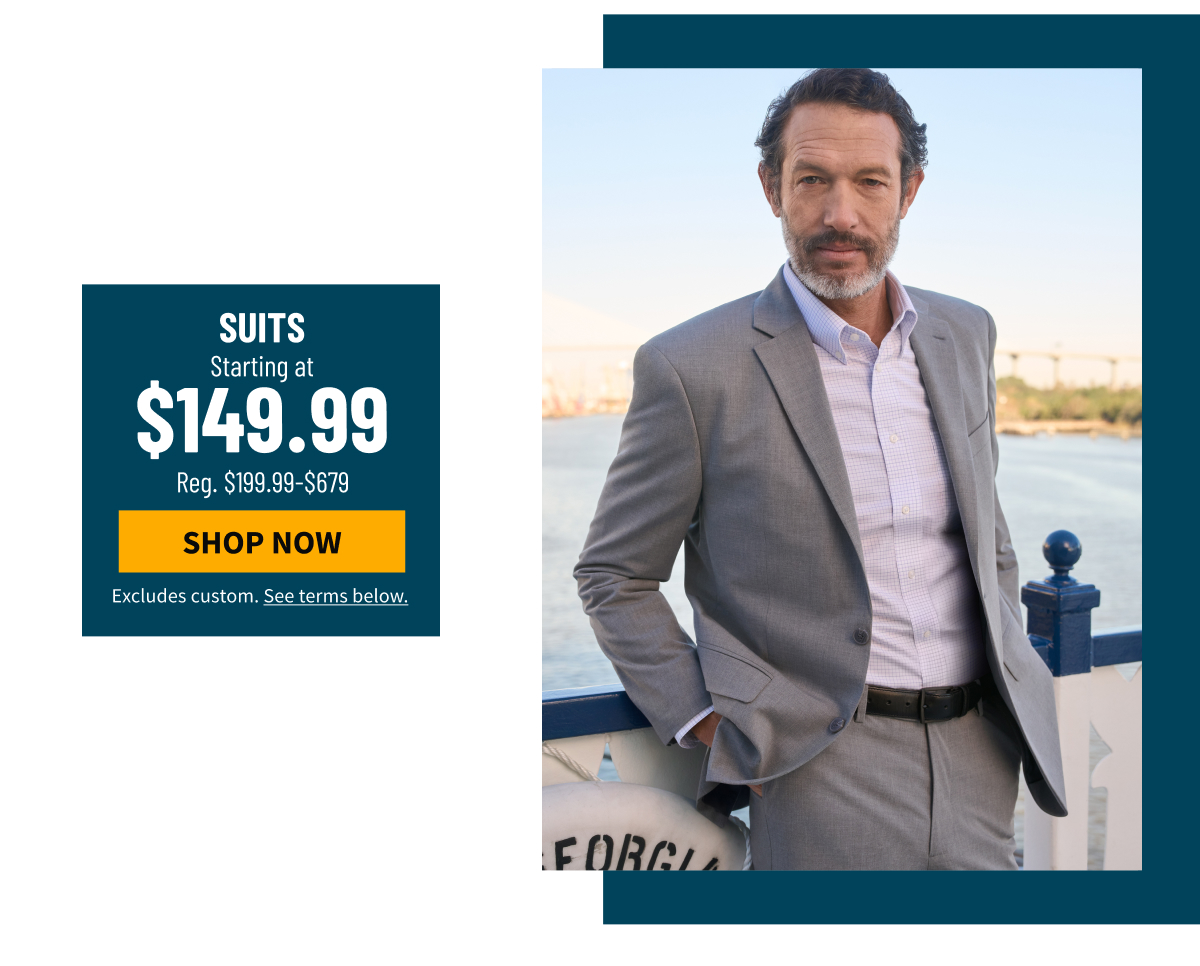 Suits Starting at $149.99 Reg. $199.99-$679 Shop Now Excludes custom. See terms below. 
