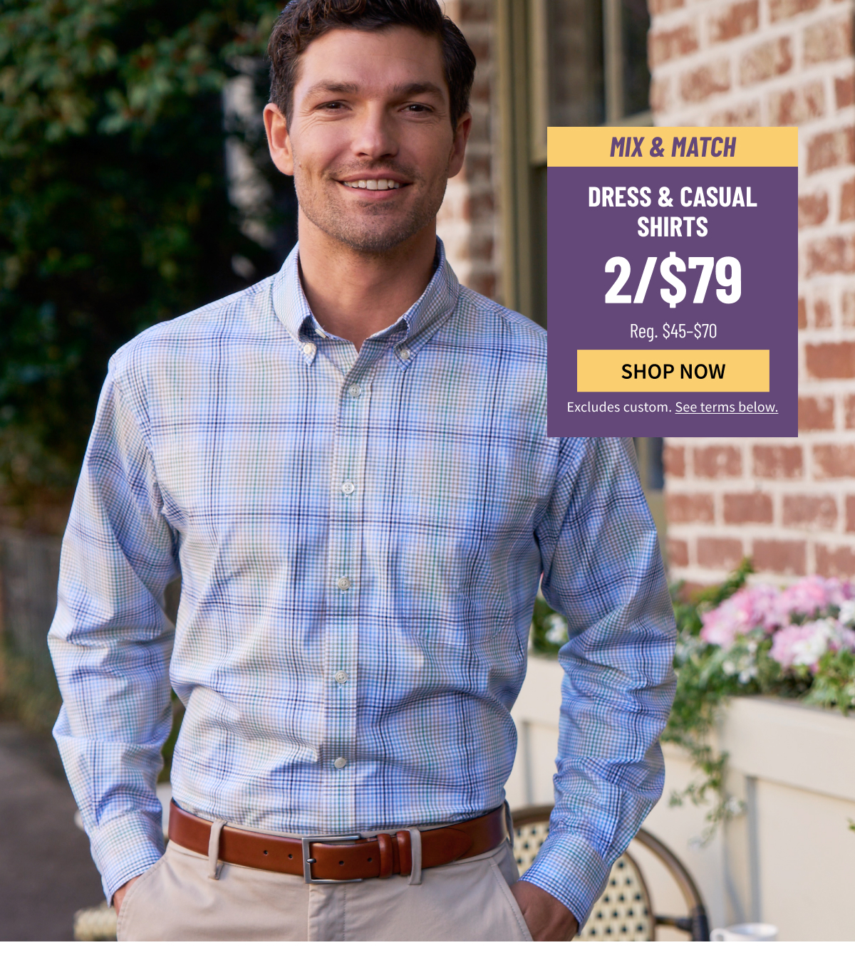 Mix and Match Dress Shirts and Casual Shirts 2/$79 Reg. $45-$70 Shop Now Excludes custom. See terms below.