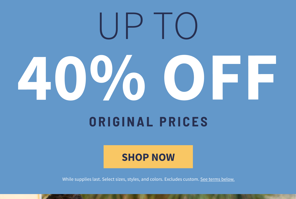 Up to 40% off Original Prices Shop Now. While supplies last. Select sizes, styles, colors. Excludes custom. See terms below. 