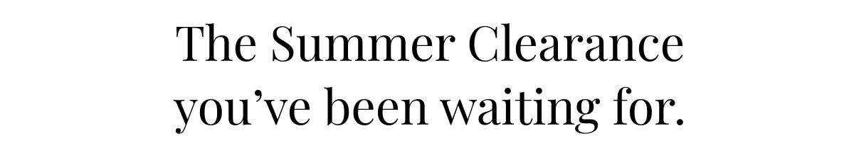 The Summer Clearance you ve been waiting for.
