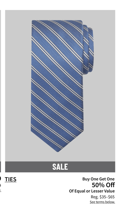 Ties Buy One Get One 50% off of Equal or Lesser Value (reg. $35-$65) See terms below.