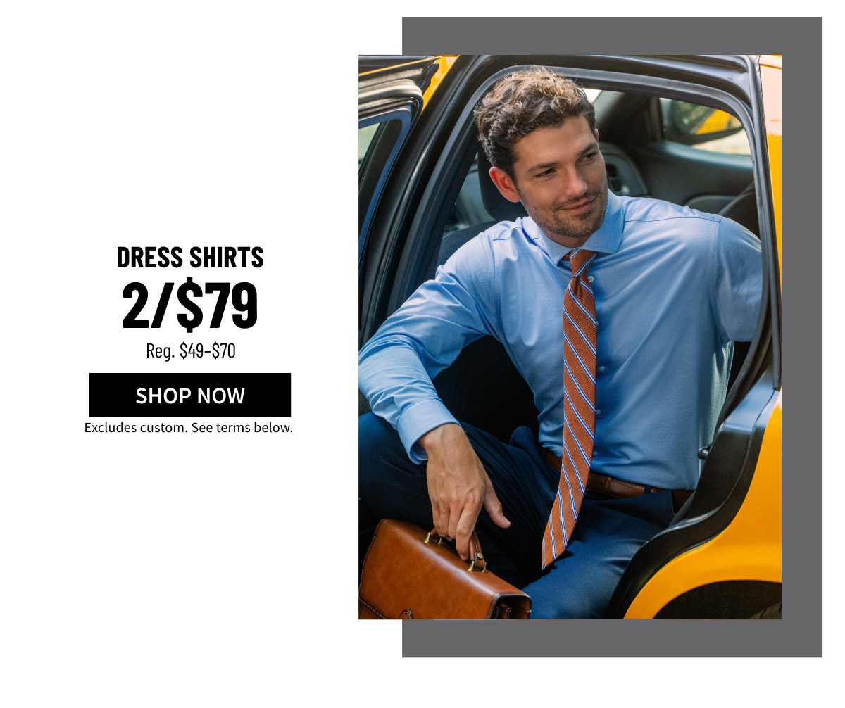 Dress Shirts 2/$79 (reg. $49-$70) Shop Now. Excludes custom. See terms below.