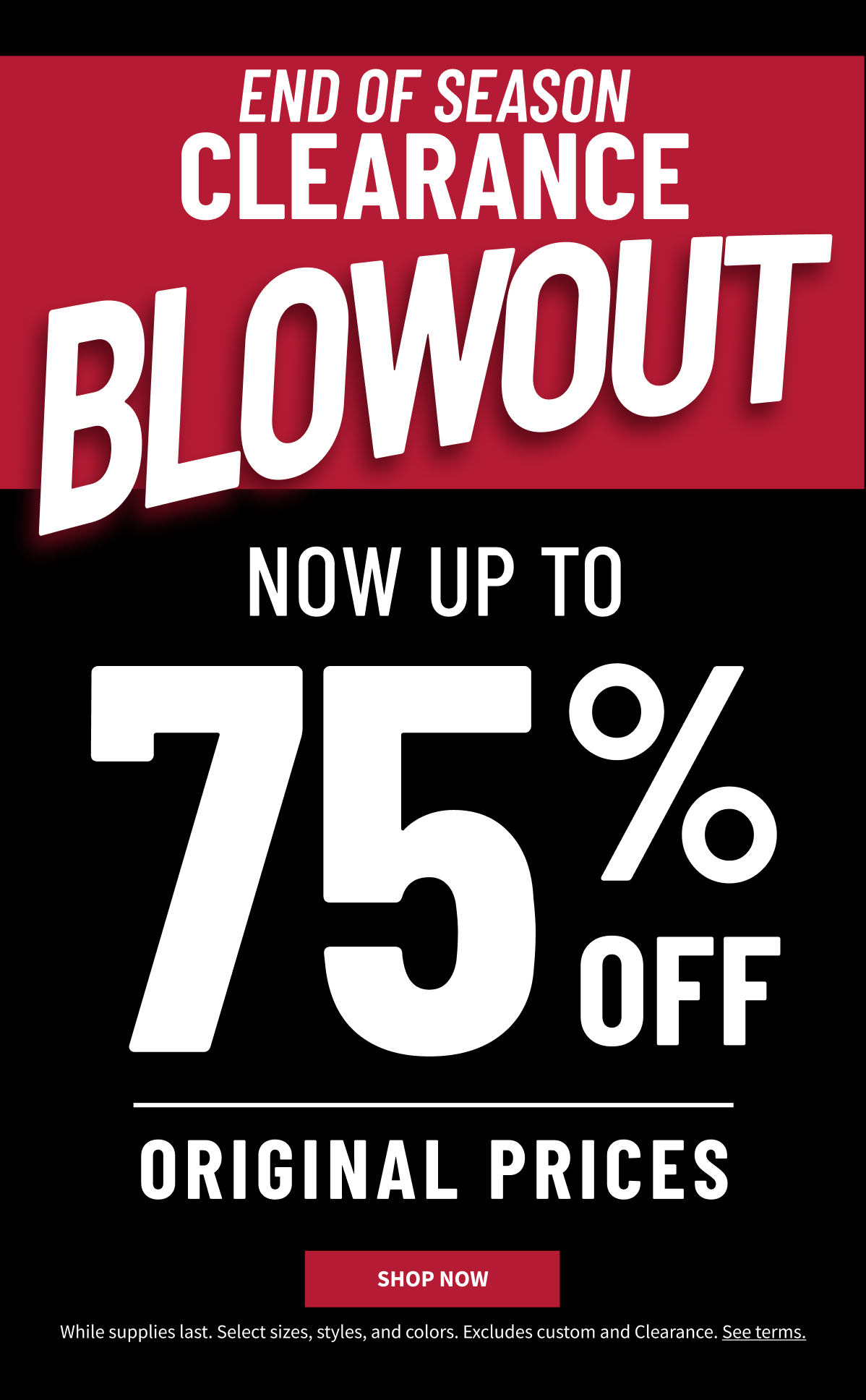 New Markdowns Last Chance Clearance Now Up to 75% Off Original Prices Shop All Clearance While supplies last. Select sizes, styles and colors. Excludes custom. See terms. 