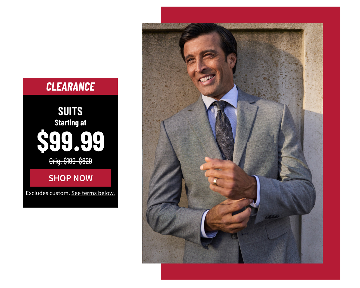 Clearance Suits Starting at $99.99 Orig. $199-$629 Shop Now Excludes custom. See terms below.