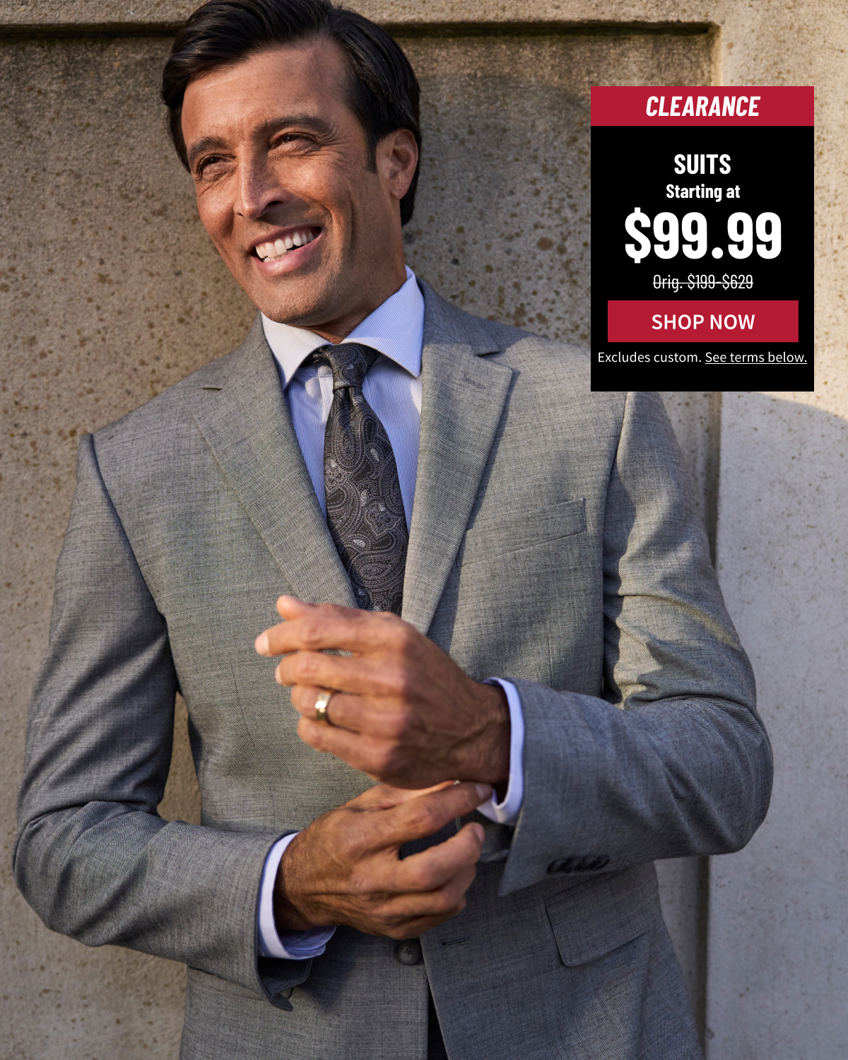 Clearance Suits Starting at $99.99 Orig. $199-$629 Shop Now Excludes custom. See terms below.