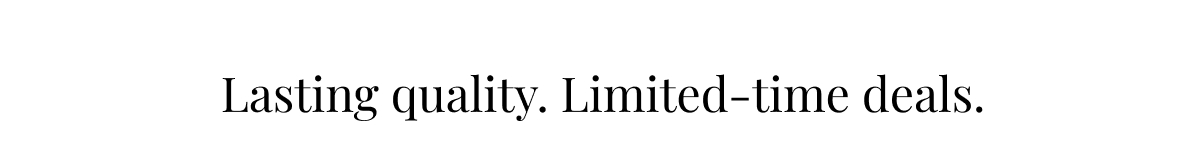 Lasting quality. Limited-time deals.