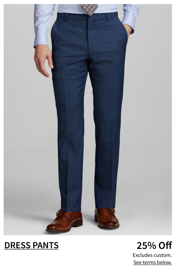 Dress Pants 25% Off Shop Now Excludes custom. See terms below.