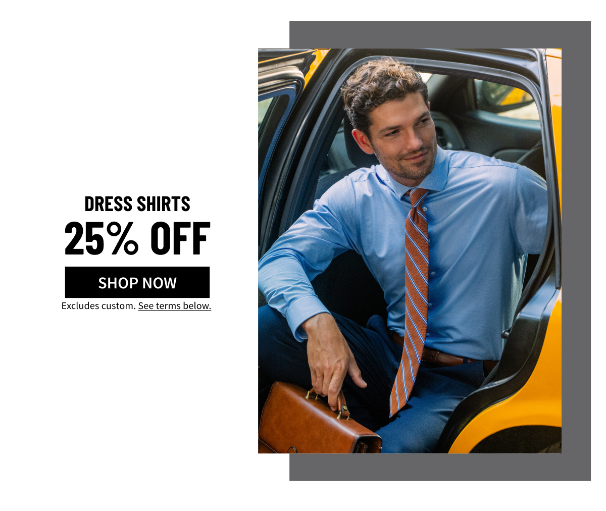 Dress Shirts 25% Off Shop Now Excludes custom. See terms below.