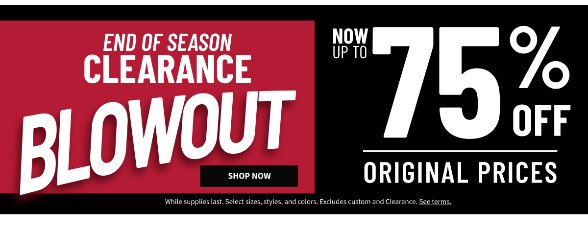 End of Season Clearance Up to 75% Off Original Prices Shop All Clearance While supplies last. Select sizes, styles and colors. Excludes custom. See terms.