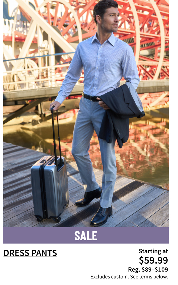 Dress Pants $59.99 $89-$109 Shop Now  Excludes custom. See terms below.