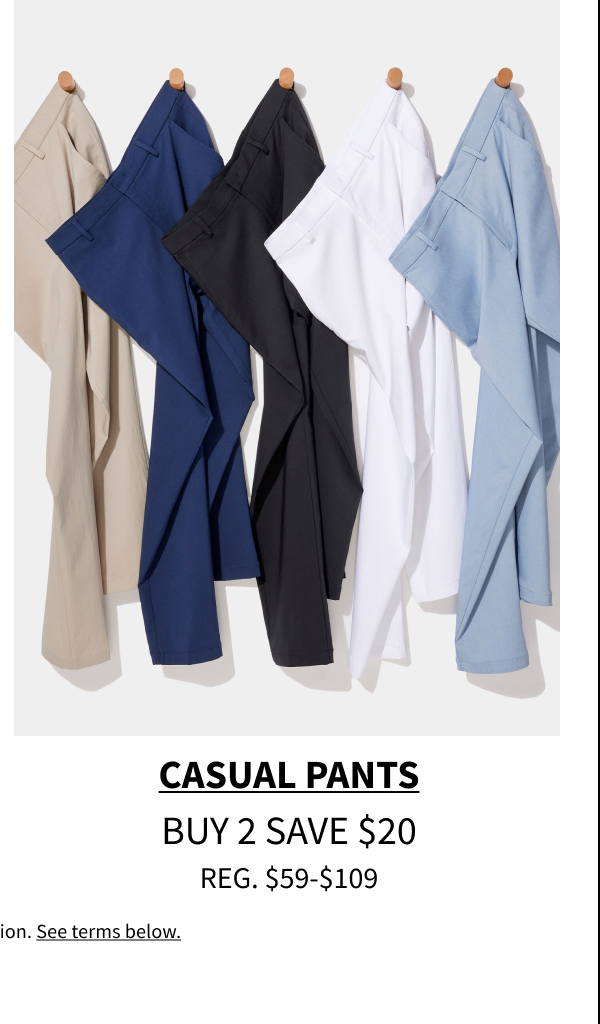 Casual Pants Buy 2 Save $20 Reg. $59-$109 Shop Now Excludes JandM Collection. See terms below.