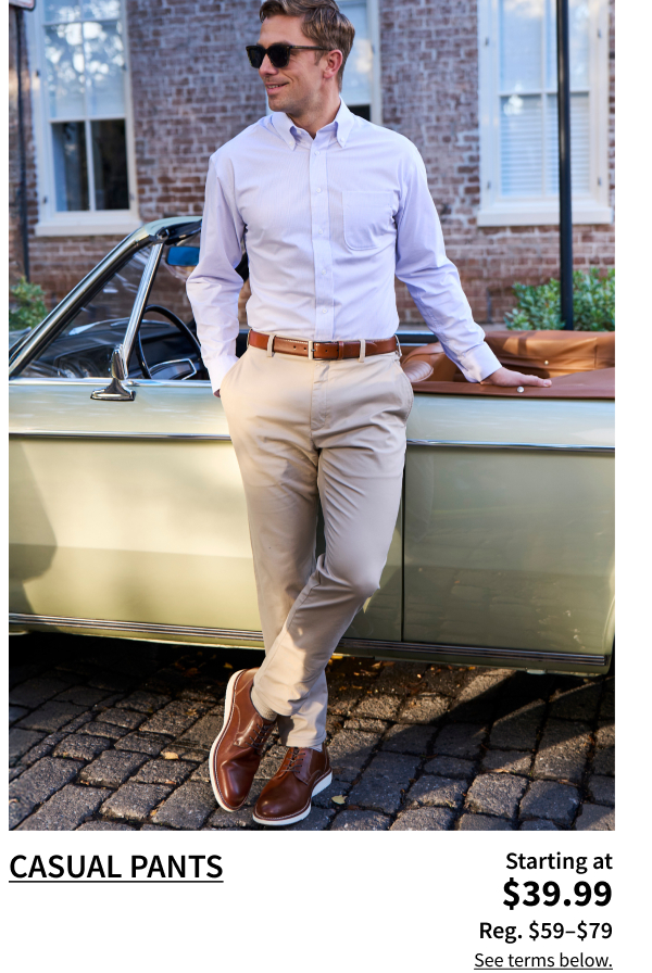 Casual Pants Starting at $39.99 Reg. $59-$79 Shop Now See terms below.