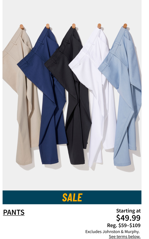 Pants Starting at $49.99 Reg. $59-$109 Shop Now Excludes Johnston and Murphy. See terms below.