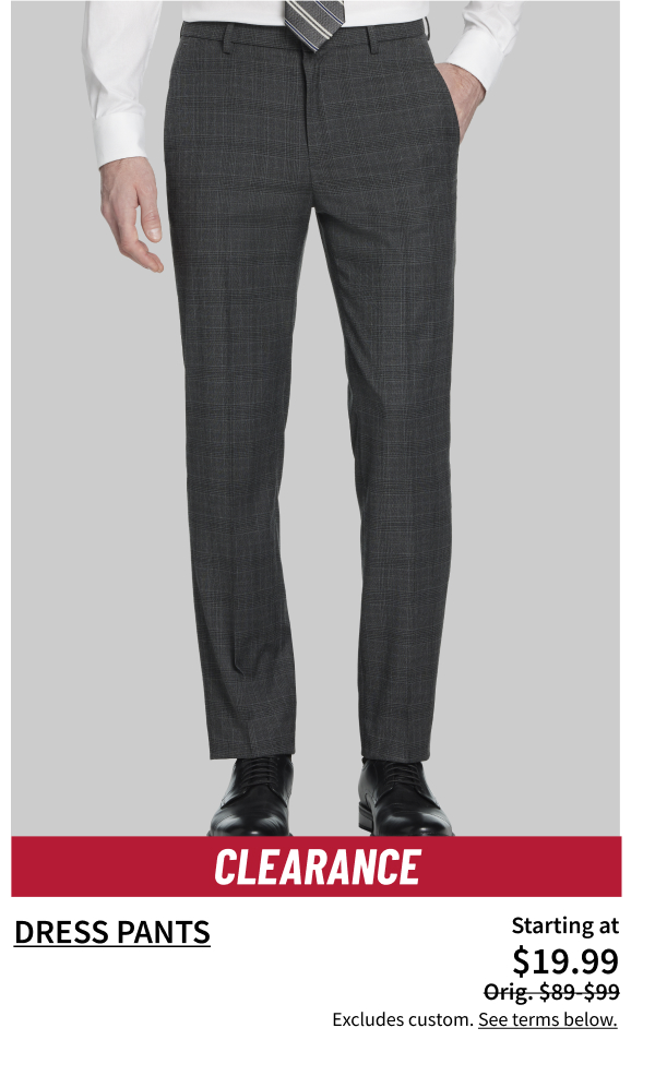 Clearance Dress Pants $19.99 Orig. $89-$99 Shop Now Excludes custom. See terms below.