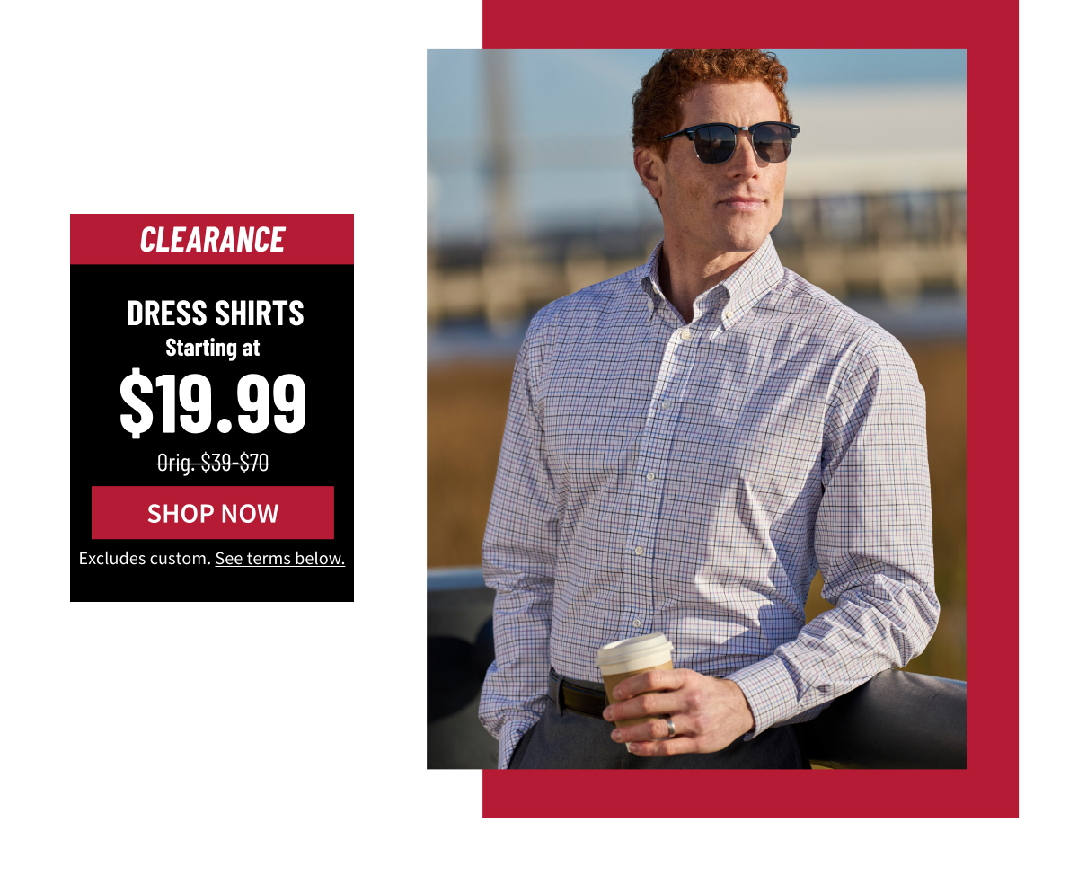 Clearance Dress Shirts Starting at $19.99 Orig. $39-$70 Shop Now Excludes custom. See terms below.