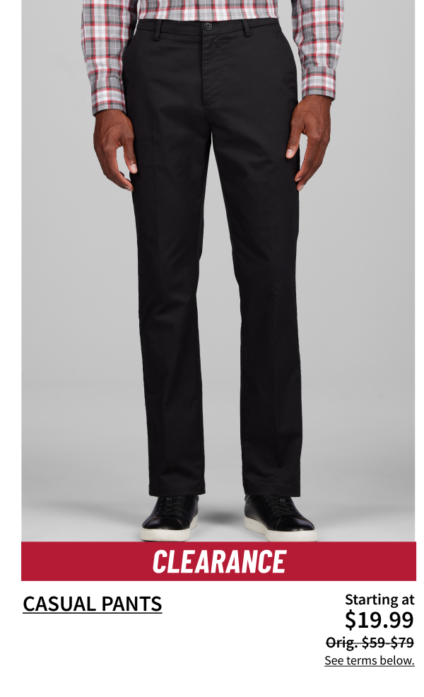 Clearance Casual Pants $19.99 Orig. $59-$79 Shop Now See terms below.