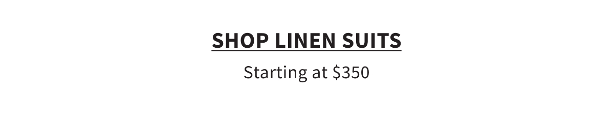 Linen Suits Starting at $350 Shop Now See terms below.