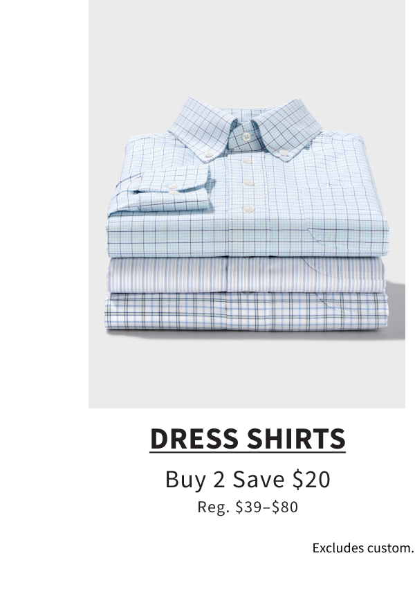 Dress Shirts Buy 2 Save $20 Reg. $39–$80 Shop Now Excludes custom. See terms below.