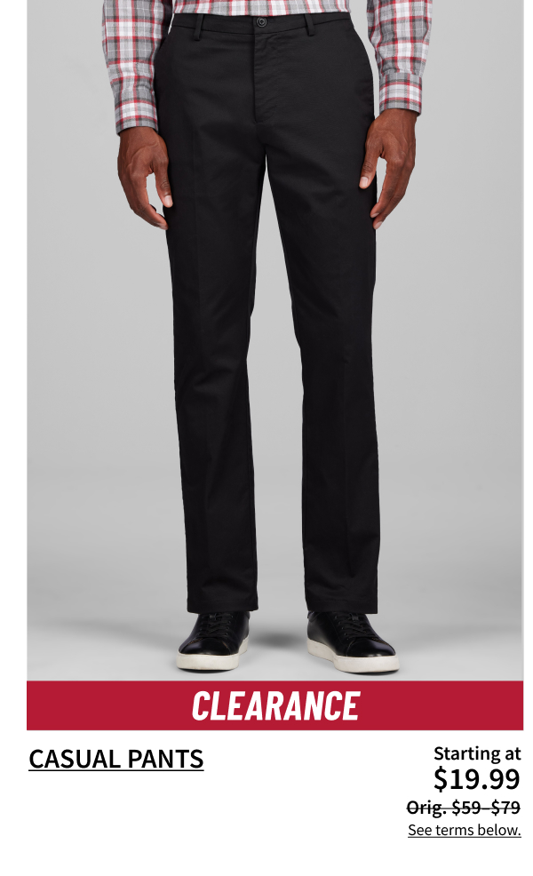 Clearance Casual Pants $19.99 Orig. $59-$79 Show Now See terms below.