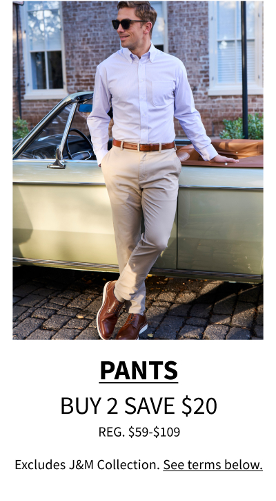 Pants Buy 2 Save $20 Reg. $59-$109 Excludes JandM Collection. See terms below.