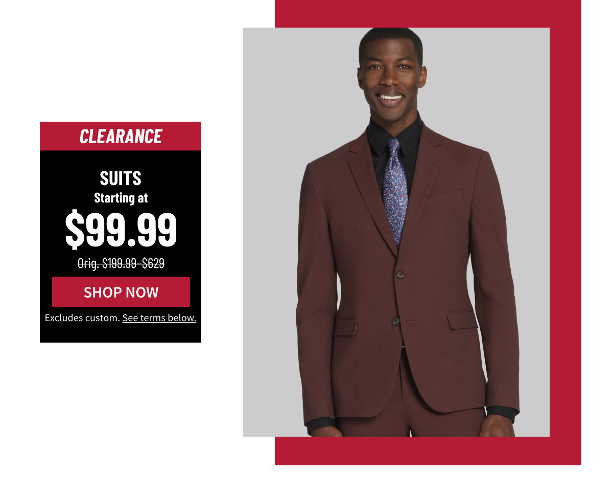 Clearance Suits Starting at $99.99 Orig. $199.99-$629 Shop Now Excludes custom. See terms below.