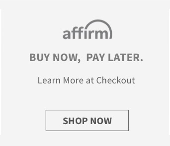 affirm BUY NOW, PAY LATER. Learn More at Checkout SHOP NOW 