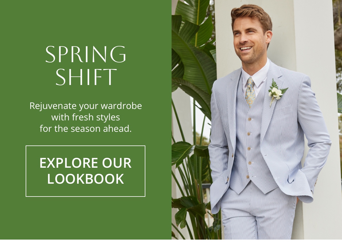 Destination:|Spring Shift|Rejuvenate your wardrobe with fresh styles for the season ahead.|EXPLORE OUR LOOKBOOK 