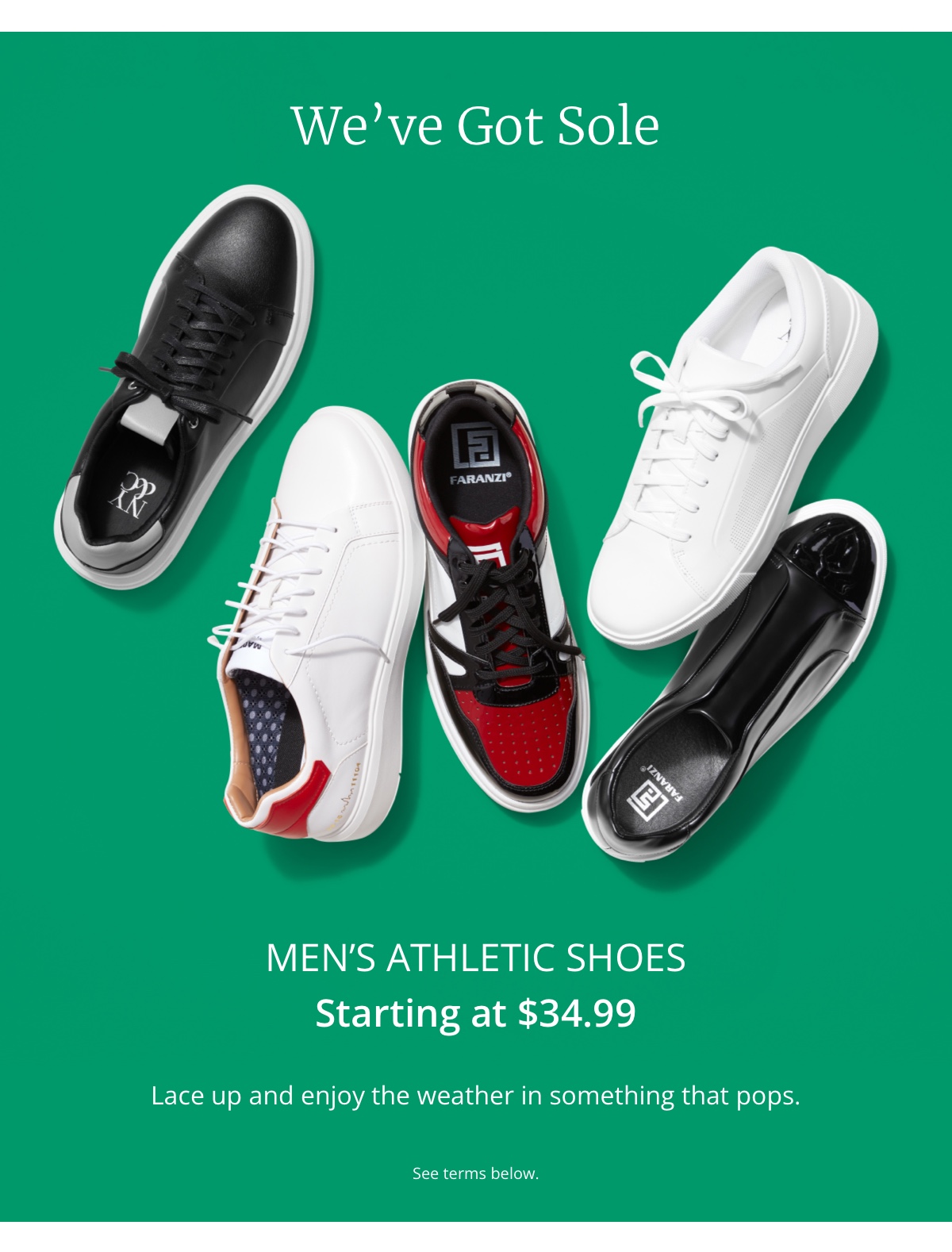 Weve Got Sole |Item of the Week|Athletic Shoes starting at $34.99|Lace up and enjoy the weather in something that pops.|See terms below.