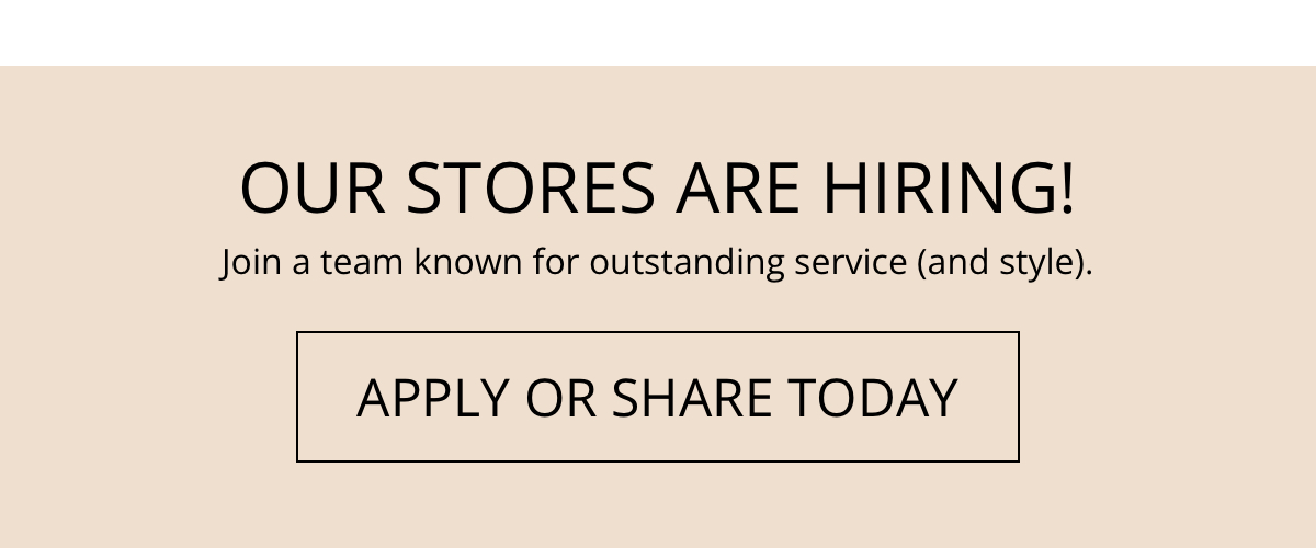 Our Stores Are Hiring!|Join a team known for outstanding service (and style).|Apply or Share Today!