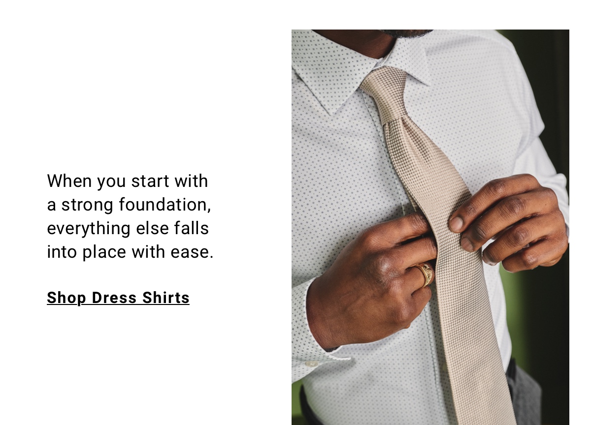 When you start with a strong foundation everything else falls into place. Shop Dress Shirts