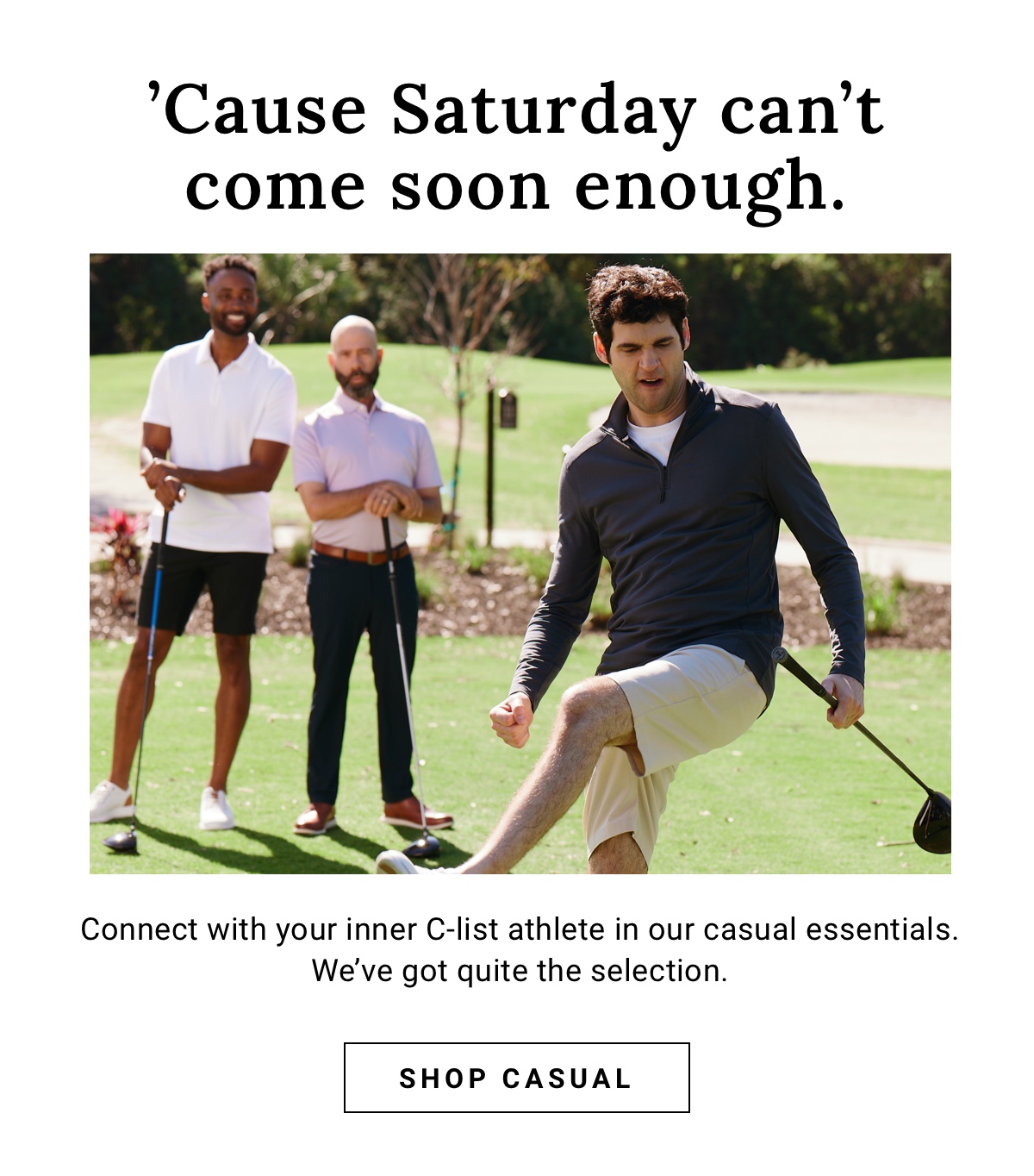 Cause Saturday can t come soon enough. Connect with your inner C-list athlete in our casual essentials. We ve got quite the selection. Shop Casual