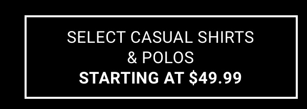 Select Casual Shirts and Polos Starting at $49.99