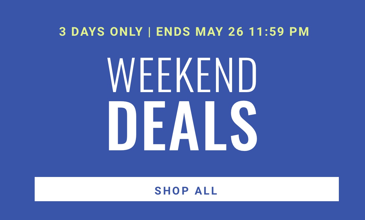 3 DAYS ONLY | ENDS MAY 26 11:59 PM|Weekend Deals