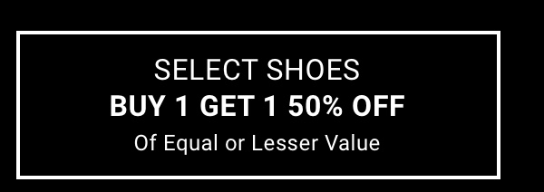Select Shoes| Buy 1 Get 1 50% Off| Of Equal or Lesser Value. See terms.