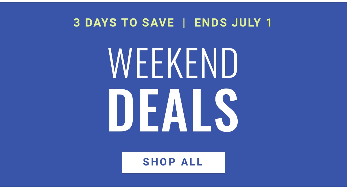 3 DAYS TO SAVE ENDS JULY 1 Weekend Deals Shop All 