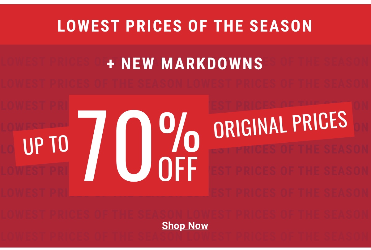 Lowest Prices Of The Season plus New Markdowns UP TO 70% OFF ORIGINAL PRICES 