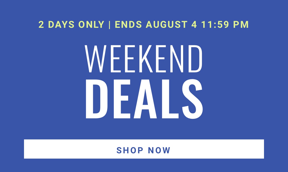 2 Days Only | Ends August 4, 11:59 PM - Weekend Deals. Shop Now. See terms below.