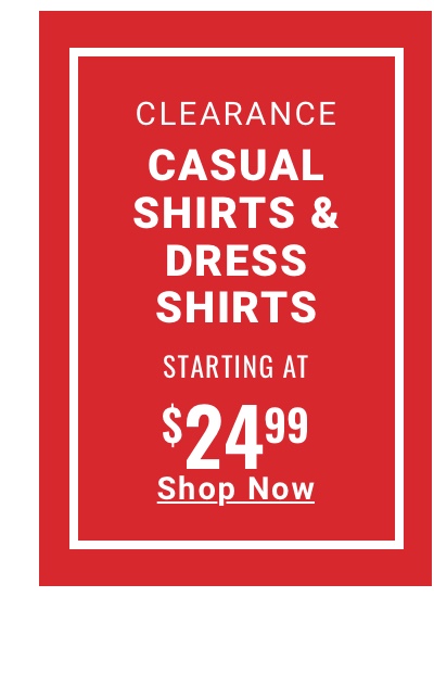 Clearance Casual Shirts and Dress Shirts Starting at $24.99 Shop Now 