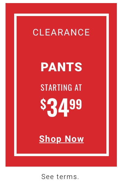 Clearance Pants Starting at $34.99 Shop Now 