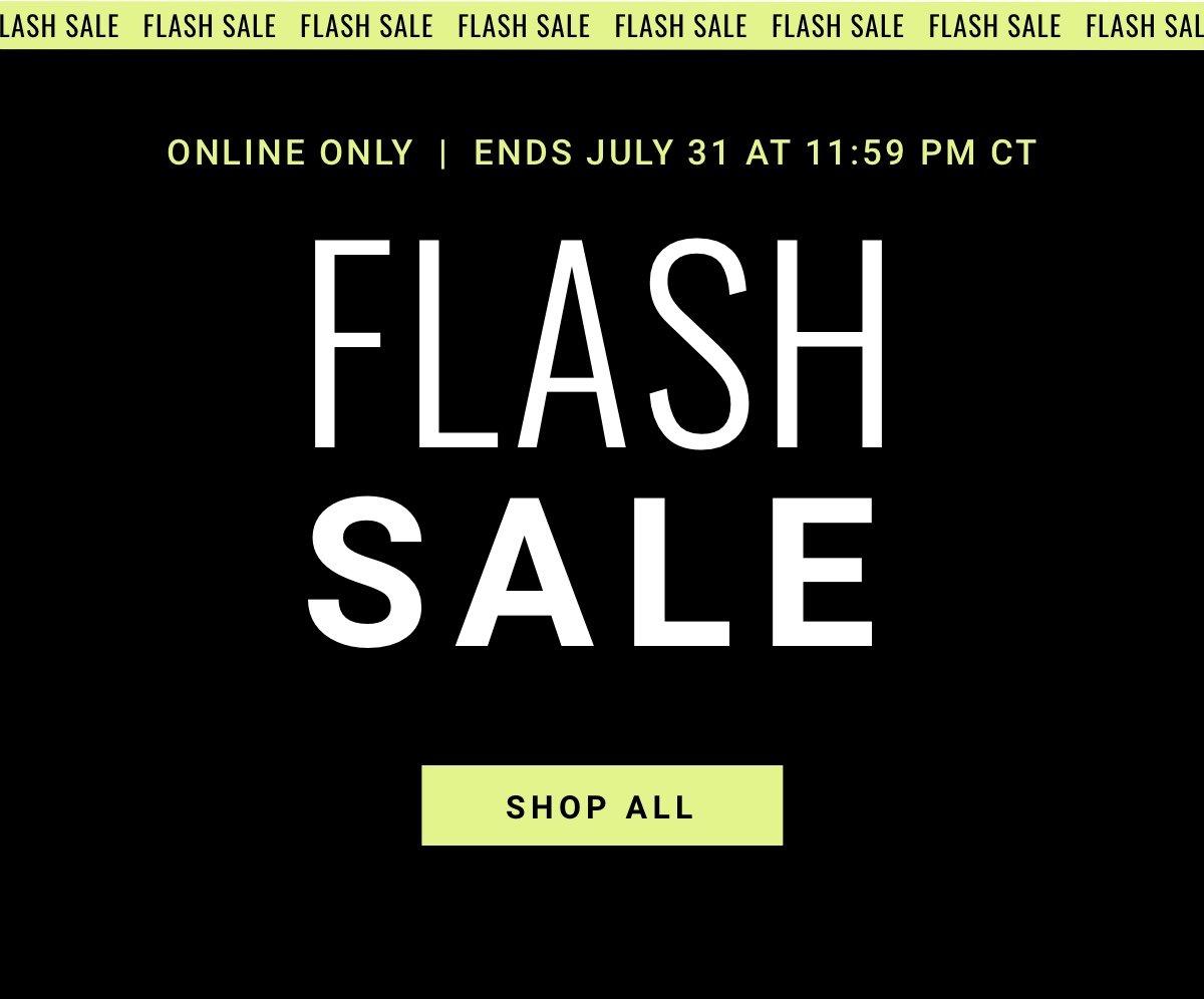 Online Only  Flash Sale| Ends July 31 Shop All