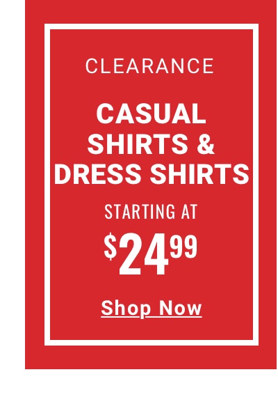 Clearance Casual Shirts and Dress Shirts Starting at $24.99 Shop Now