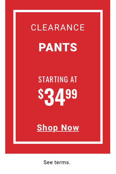 Clearance Pants Starting at $34.99 Shop Now 