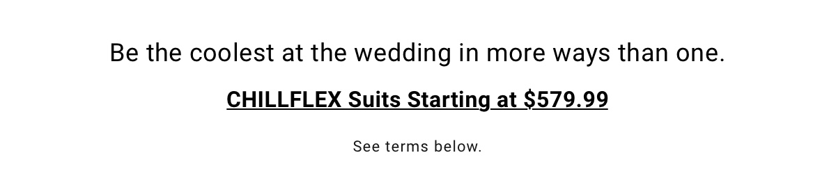 Be the coolest at the wedding in more ways than one. CHILLFLEX Suits Starting at $579.99. See terms below.