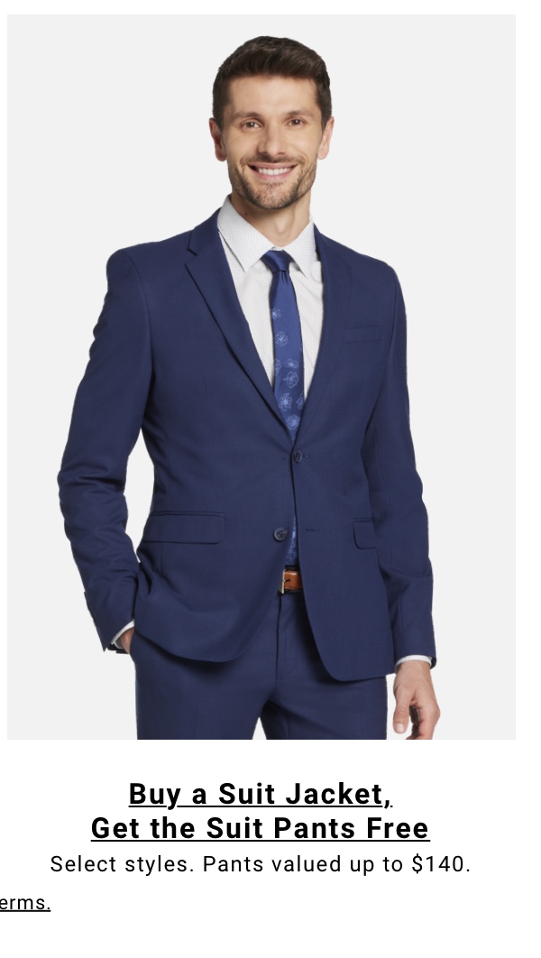 Buy a Suit Jacket Get Suit Pants Free Select styles. Pants valued up to $140