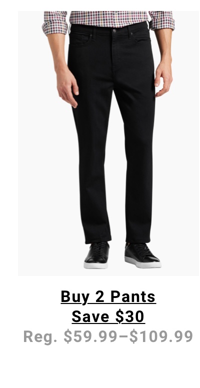 Buy 2 Pants Save $30 Reg. $59.99-$109.99 