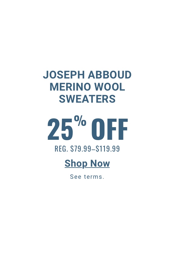 Joseph Abboud Merino Wool Sweaters 25% Off Reg. $79.99-$119.99 Shop Now 