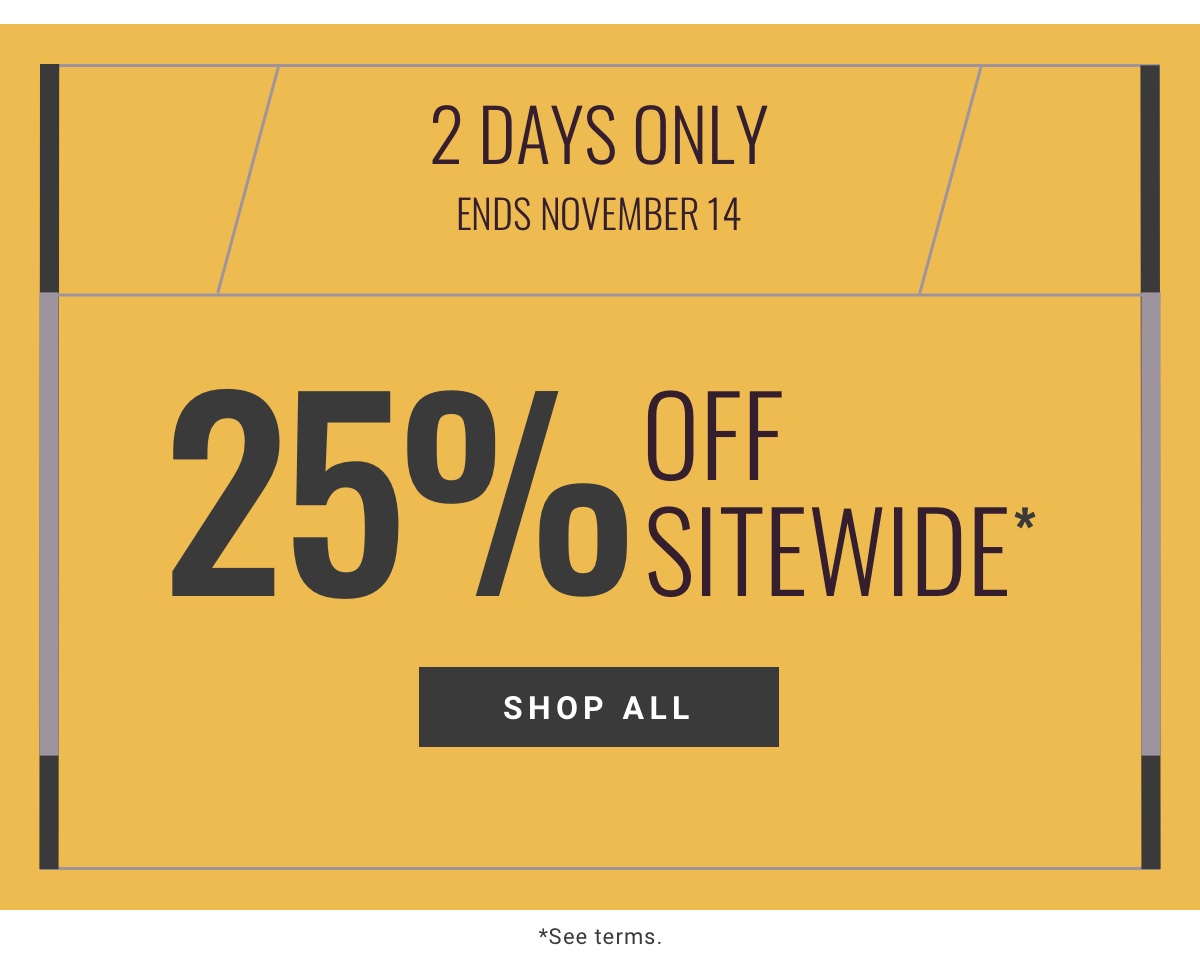 2 Days Only Ends November 14 25% off Sitewide*  Shop Sale