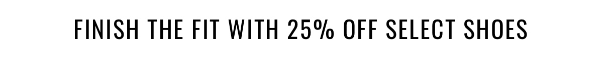 Finish the fit with 25% off select shoes 